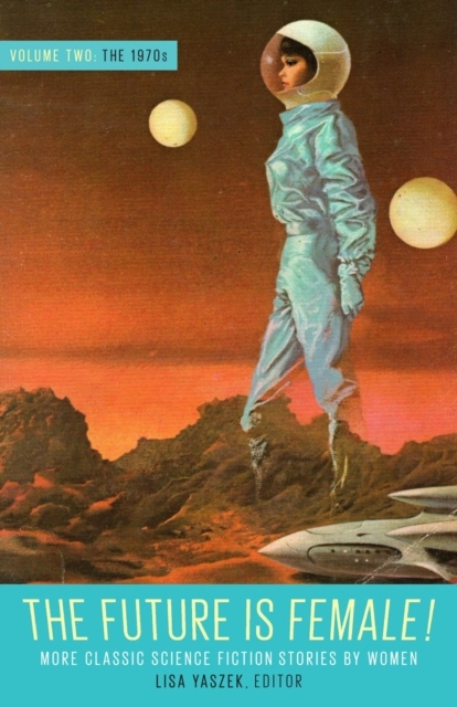 Future Is Female Volume 2, The 1970s: More Classic Science Fiction Stories Future Is Female Volume 2, The 1970s: More Classic Science Fiction Stories